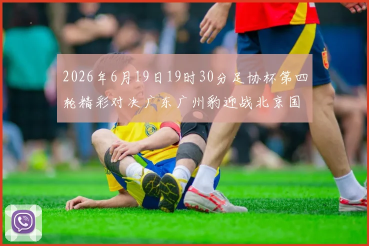 2026年6月19日19时30分足协杯第四轮精彩对决广东广州豹迎战北京国安