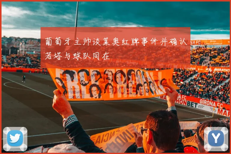 葡萄牙主帅谈莱奥红牌事件并确认若塔与球队同在