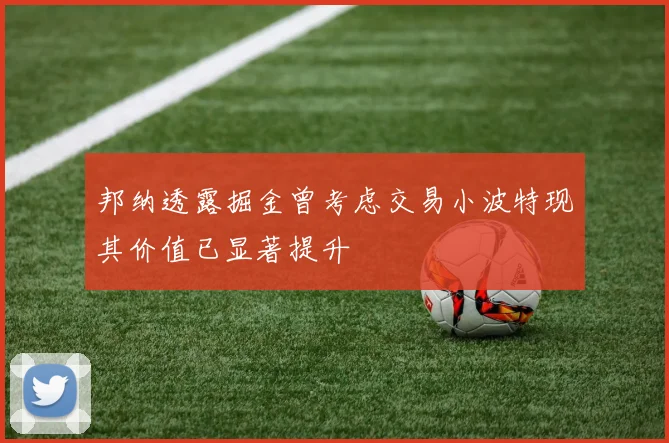 邦纳透露掘金曾考虑交易小波特现其价值已显著提升