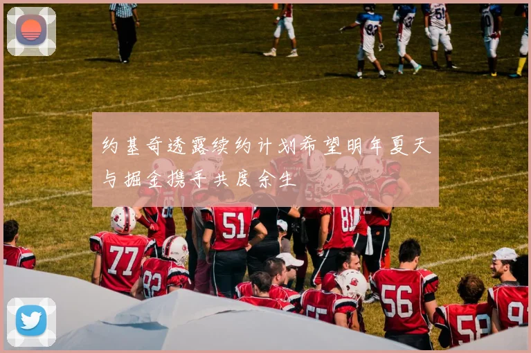 约基奇透露续约计划希望明年夏天与掘金携手共度余生