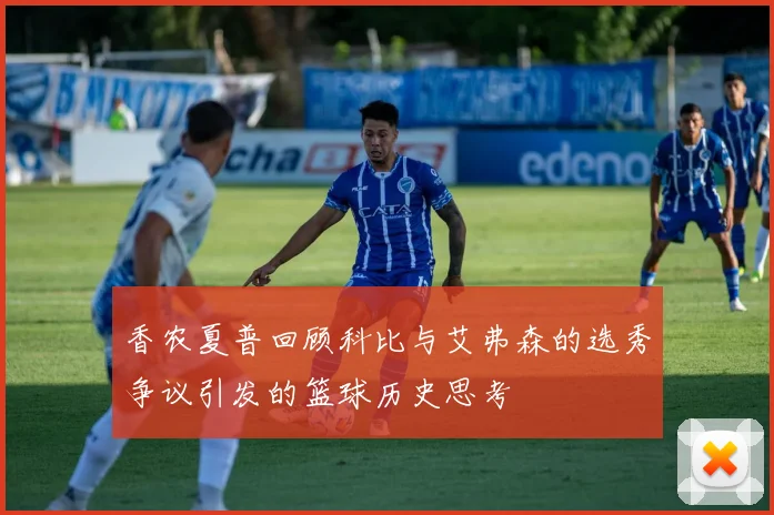 香农夏普回顾科比与艾弗森的选秀争议引发的篮球历史思考