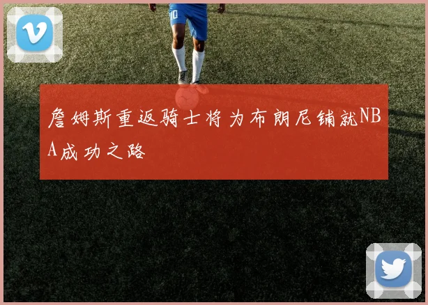 詹姆斯重返骑士将为布朗尼铺就NBA成功之路