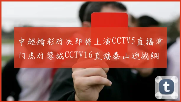 中超精彩对决即将上演CCTV5直播津门虎对蓉城CCTV16直播泰山迎战铜梁龙