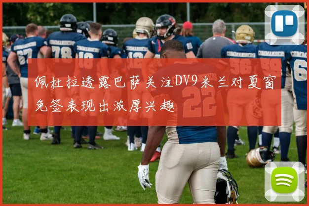 佩杜拉透露巴萨关注DV9米兰对夏窗免签表现出浓厚兴趣