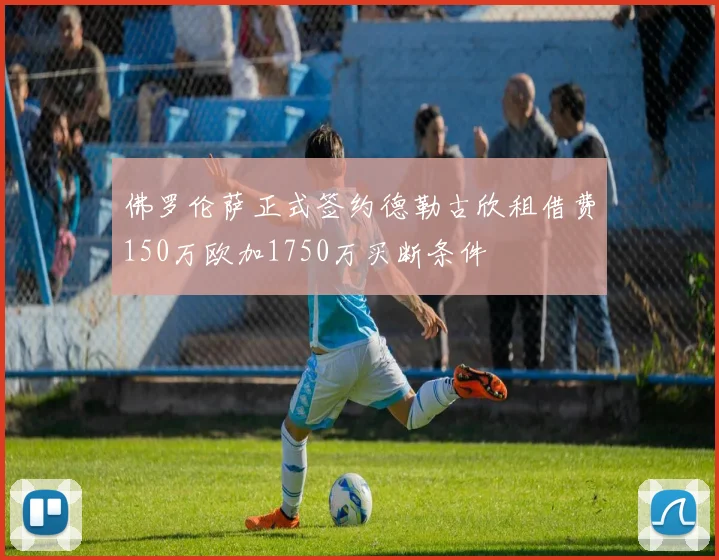 佛罗伦萨正式签约德勒古欣租借费150万欧加1750万买断条件