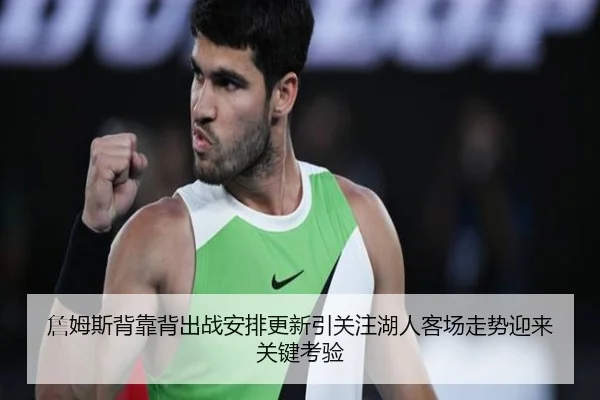 詹姆斯背靠背出战安排更新引关注湖人客场走势迎来关键考验